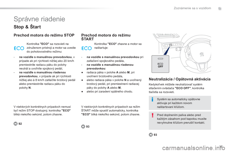 PEUGEOT 2008 2013  Návod na použitie (in Slovakian) .
17
Zoznámenie sa s vozidlom
  Správne riadenie 
 
 
Stop & Štart
 
 
Prechod motora do režimu STOP 
92K
ontrolka  "ECO" 
 sa rozsvieti nazdruženom prístroji a motor sa uvedie 
do pohotovostné
