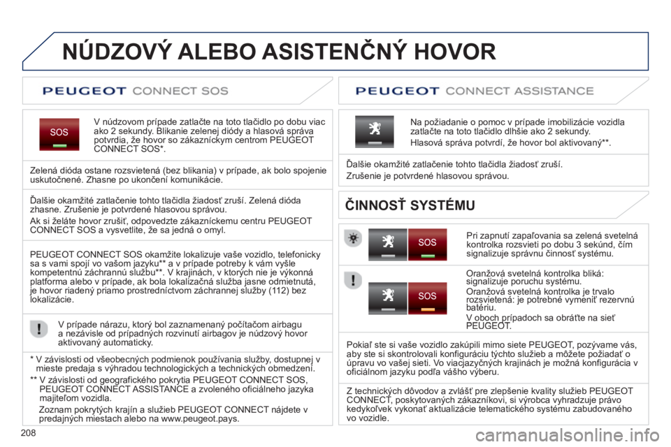 PEUGEOT 2008 2013  Návod na použitie (in Slovakian) 208
NÚDZOVÝ ALEBO ASISTENČNÝ HOVOR  
V núdzovom prípade zatlačte na toto tlačidlo po dobu viac ako 2 sekundy. Blikanie zelenej diódy a hlasová správa potvrdia, že hovor so zákazníckym ce