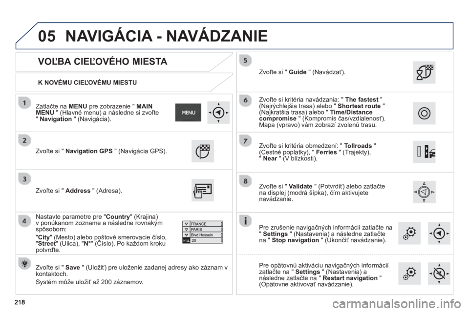PEUGEOT 2008 2013  Návod na použitie (in Slovakian) 05
   
K NOVÉMU CIEĽOVÉMU MIESTU  
 
 
 
VOĽBA CIEĽOVÉHO MIESTA 
 
Zvoľte si "  Navigation GPS" (Navigácia GPS).  
 
   
Zvoľte si "  Save" (Uložiť) pre uloženie zadanej adresy ako záznam