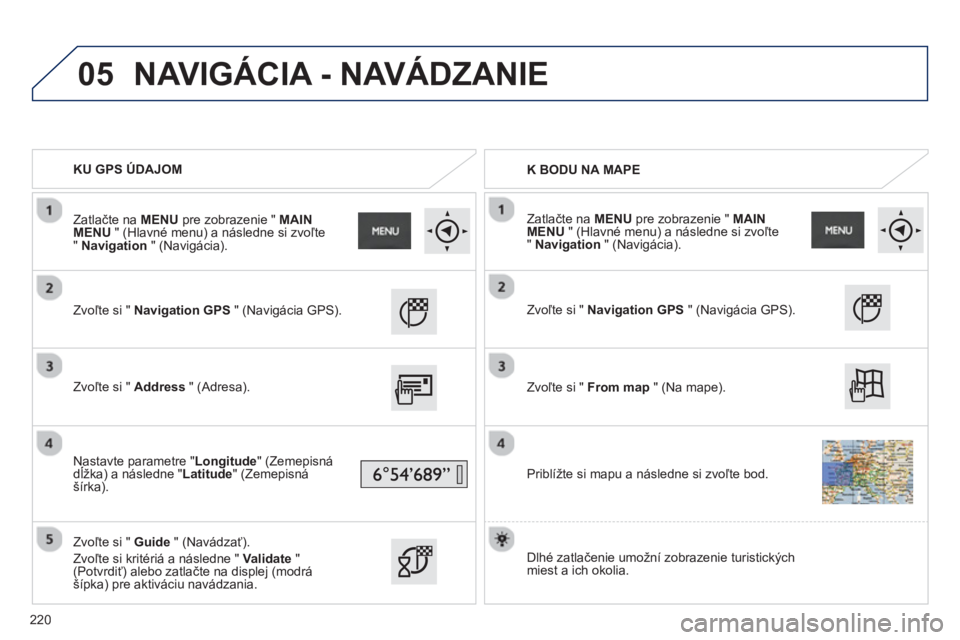 PEUGEOT 2008 2013 Návod na použitie (in Slovakian) 05
KU GPS ÚDAJOM
K BODU NA MAPE
Zvoľte si " Navigation GPS" (Navigácia GPS).
Zv
oľte si " Address" (Adresa).
Nastavte parametre " Longitude
" (Zemepisná
dĺ PEUGEOT 2008 2013 Návod na použitie (in Slovakian) 05
KU GPS ÚDAJOM
K BODU NA MAPE
Zvoľte si " Navigation GPS" (Navigácia GPS).
Zv
oľte si " Address" (Adresa).
Nastavte parametre " Longitude
" (Zemepisná
dĺ