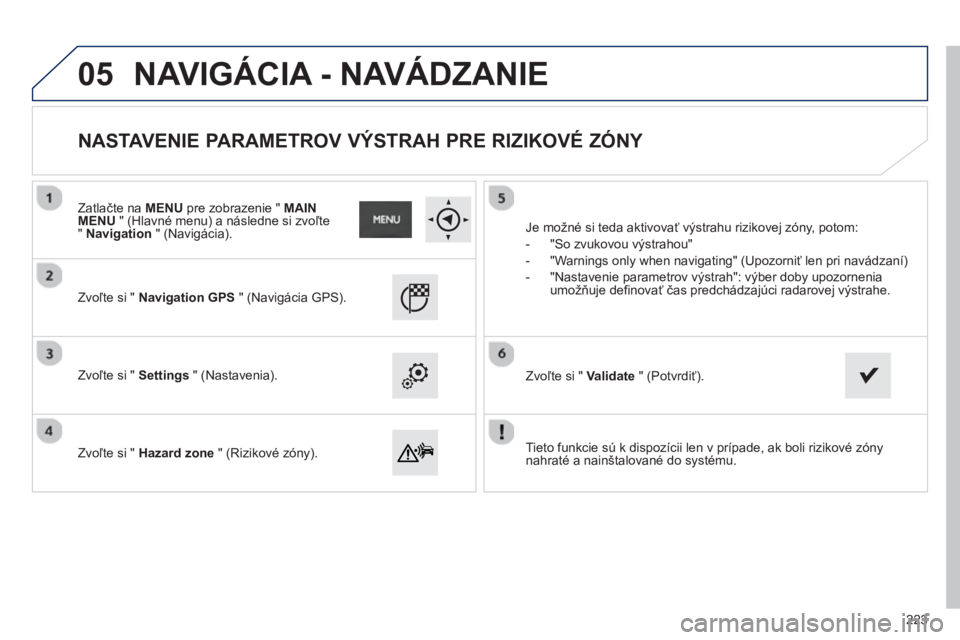 PEUGEOT 2008 2013 Návod na použitie (in Slovakian) 05
Tieto funkcie sú k dispozícii len v prípade, ak boli rizikové zónynahraté a nainštalované do systému.
Zv
oľte si " Navigation GPS" (Navigácia GPS).
Zv
oľte si " Settings PEUGEOT 2008 2013 Návod na použitie (in Slovakian) 05
Tieto funkcie sú k dispozícii len v prípade, ak boli rizikové zónynahraté a nainštalované do systému.
Zv
oľte si " Navigation GPS" (Navigácia GPS).
Zv
oľte si " Settings