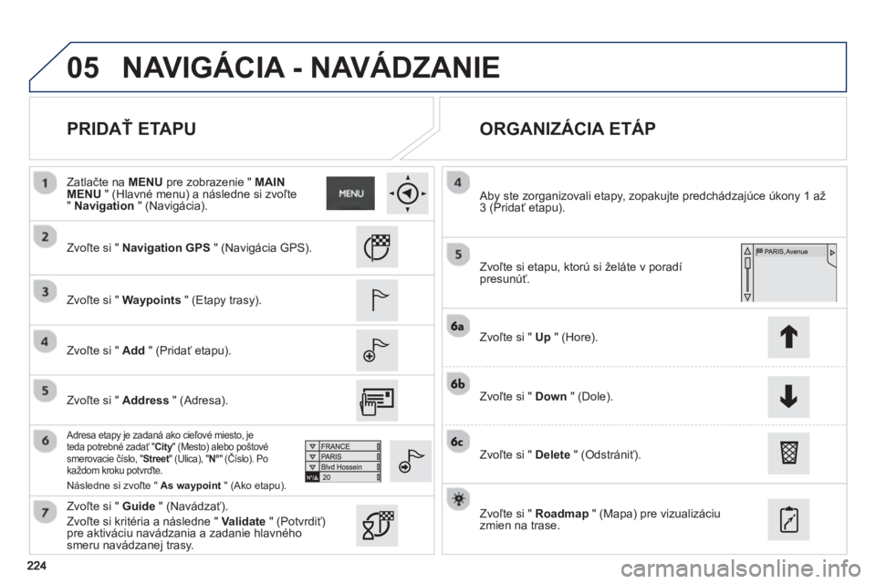 PEUGEOT 2008 2013 Návod na použitie (in Slovakian) 05
PRIDAŤ ETAPU
ORGANIZÁCIA ETÁP
Zvoľte si " Navigation GPS" (Navigácia GPS).
Zv
oľte si " Waypoints" (Etapy trasy).
Zv
oľte si " Add" (Pridať etapu).
Adresa etap PEUGEOT 2008 2013 Návod na použitie (in Slovakian) 05
PRIDAŤ ETAPU
ORGANIZÁCIA ETÁP
Zvoľte si " Navigation GPS" (Navigácia GPS).
Zv
oľte si " Waypoints" (Etapy trasy).
Zv
oľte si " Add" (Pridať etapu).
Adresa etap