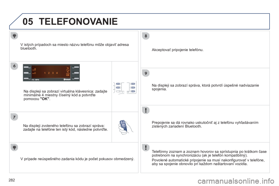 PEUGEOT 2008 2013 Návod na použitie (in Slovakian) 05
282
TELEFONOVANIE
Na displeji sa zobrazí virtuálna klávesnica: zadajte minimálne 4 miestny číselný kód a potvrďte pomocou "OK".
Na displeji zvoleného telefónu sa zobrazí sprá PEUGEOT 2008 2013 Návod na použitie (in Slovakian) 05
282
TELEFONOVANIE
Na displeji sa zobrazí virtuálna klávesnica: zadajte minimálne 4 miestny číselný kód a potvrďte pomocou "OK".
Na displeji zvoleného telefónu sa zobrazí sprá