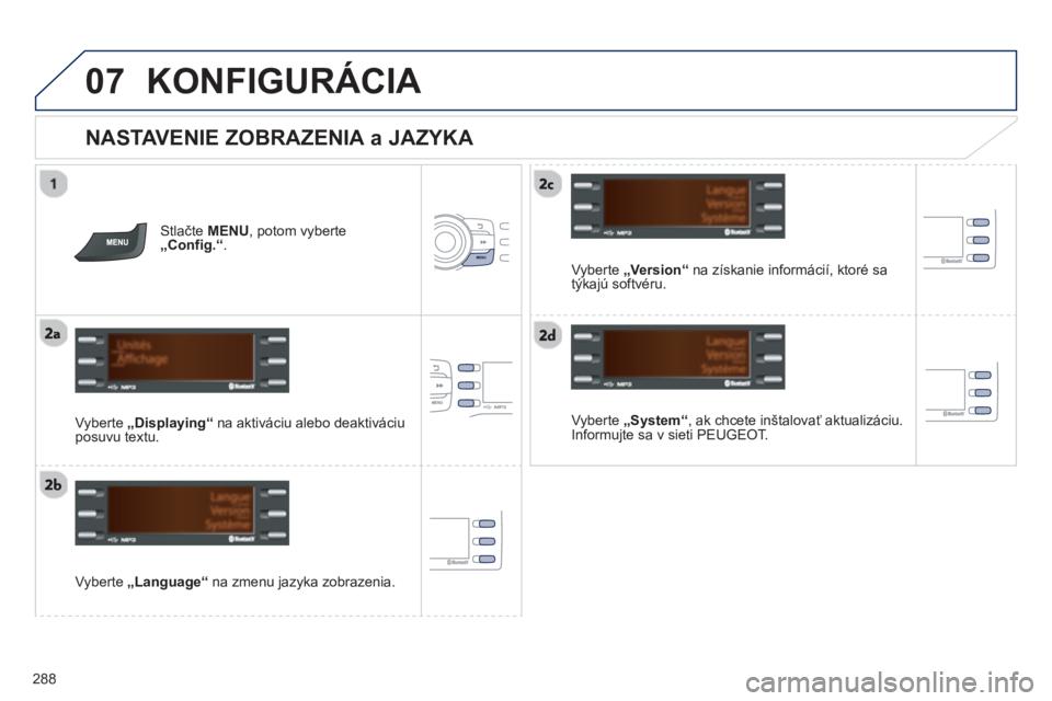 PEUGEOT 2008 2013  Návod na použitie (in Slovakian) 07
288
KONFIGURÁCIA 
   
NASTAVENIE ZOBRAZENIA a JAZYKA 
 
 Vyberte  „System“, ak chcete inštalovať aktualizáciu. 
Informujte sa v sieti PEUGEOT.
   
V
yberte  „Language“ 
 na zmenu jazyka