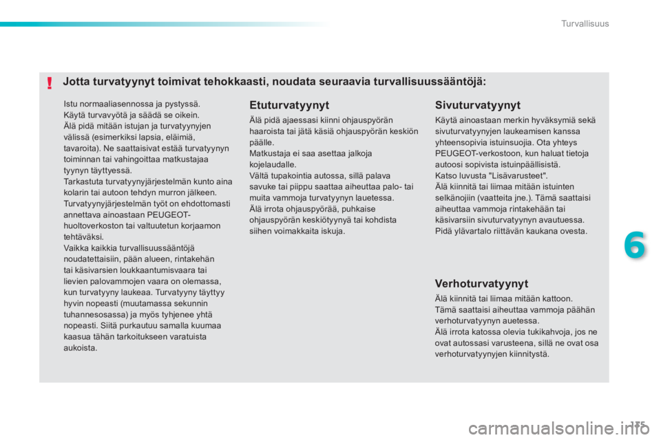 PEUGEOT 2008 2013  Omistajan Käsikirja (in Finnish) 135
6
Tu r v a l l i s u u s
 Istu normaaliasennossa ja pystyssä. 
  Käytä turvavyötä ja säädä se oikein. Älä pidä mitään istujan ja tur vatyynyjen välissä (esimerkiksi lapsia, eläimi