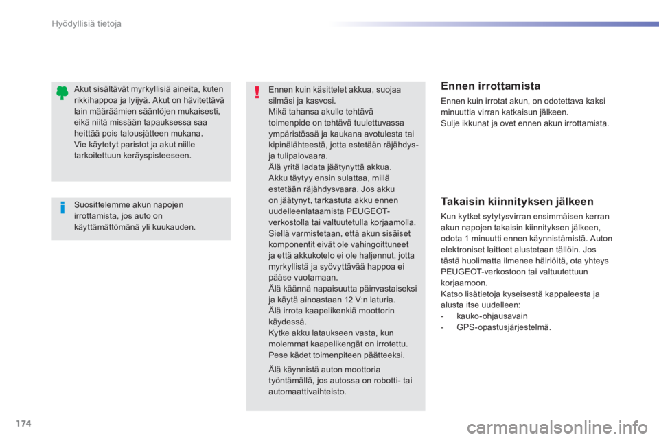 PEUGEOT 2008 2013  Omistajan Käsikirja (in Finnish) 174
Hyödyllisiä tietoja
   Suosittelemme akun napojenirrottamista, jos auto onkäyttämättömänä yli kuukauden.
 
 
 
 
 
 
 
 
 
 
 Akut sisältävät myrkyllisiä aineita, kutenrikkihappoa ja l