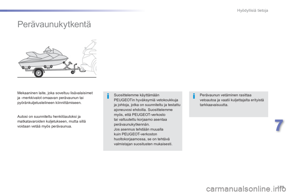 PEUGEOT 2008 2013  Omistajan Käsikirja (in Finnish) 179
7
Hyödyllisiä tietoja
   
 
 
 
 
 
Perävaunukytkentä  
Suosittelemme käyttämään PEUGEOTin hyväksymiä vetokoukkujaja johtoja, jotka on suunniteltu ja testattu ajoneuvosi ehdoilla. Suosit