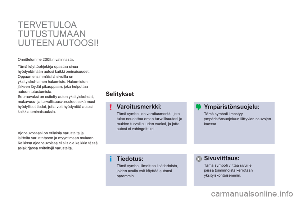 PEUGEOT 2008 2013  Omistajan Käsikirja (in Finnish)   TERVETULOA 
TUTUSTUMA AN 
UUTEEN AUTOOSI!  
Selitykset
Varoitusmerkki:
Tämä symboli on varoitusmerkki, jota tulee noudattaa oman tur vallisuutesi jamuiden tur vallisuuden vuoksi, ja jottaautosi ei