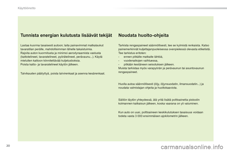 PEUGEOT 2008 2013  Omistajan Käsikirja (in Finnish) 20
Käyttöönotto
   
Tu n n i s t a  e n e rgian kulutusta lisäävät tekijät 
 
 
Lastaa kuorma tasaisesti autoon; laita painavimmat matkalaukuttavaratilan perälle, mahdollisimman lähelle takai