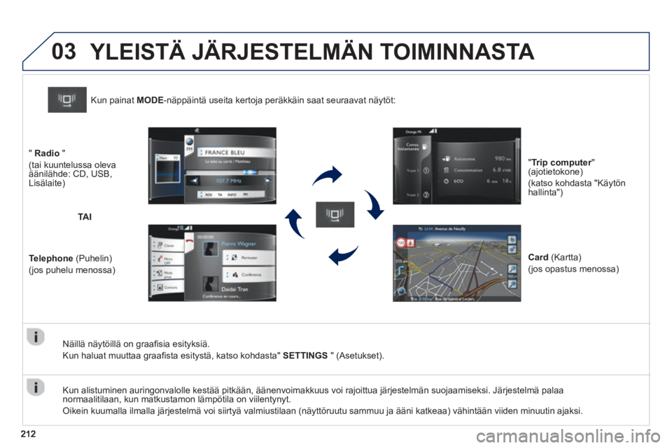 PEUGEOT 2008 2013  Omistajan Käsikirja (in Finnish) 03
   
Näillä näytöillä on graafisia esityksiä.
  Kun haluat muuttaa 
graafista esitystä, katso kohdasta"  SETTINGS" (Asetukset).
Kun painat MODE-näppäintä useita kertoja peräkkäin saat se