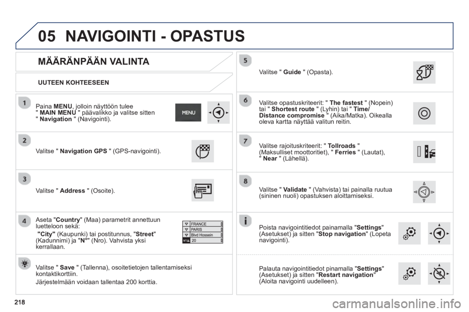 PEUGEOT 2008 2013  Omistajan Käsikirja (in Finnish) 05
   
UUTEEN KOHTEESEEN
 
 
MÄÄRÄNPÄÄN VALINTA 
 
Valitse "  Navigation GPS" (GPS-navigointi).  
   
Valitse "  Save" (Tallenna), osoitetietojen tallentamiseksikontaktikorttiin. 
  J
ärjestelm