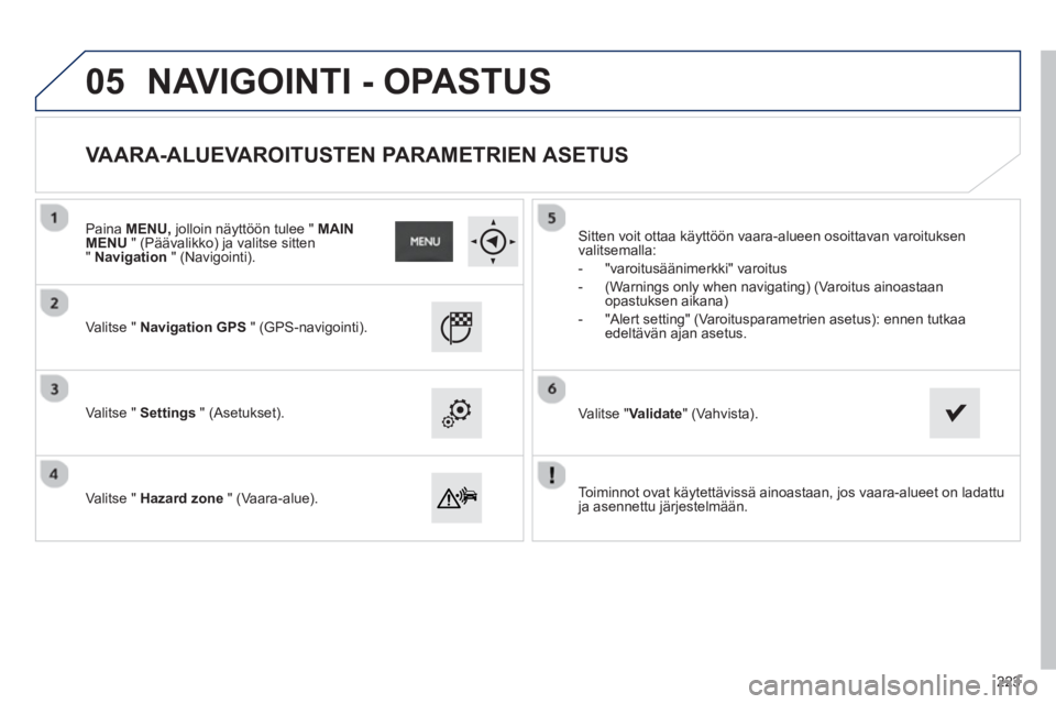 PEUGEOT 2008 2013 Omistajan Käsikirja (in Finnish) 05
Toiminnot ovat käytettävissä ainoastaan, jos vaara-alueet on ladattuja asennettu järjestelmään.
V
alitse " Navigation GPS" (GPS-navigointi).
V
alitse " Settings
" (Asetukset PEUGEOT 2008 2013 Omistajan Käsikirja (in Finnish) 05
Toiminnot ovat käytettävissä ainoastaan, jos vaara-alueet on ladattuja asennettu järjestelmään.
V
alitse " Navigation GPS" (GPS-navigointi).
V
alitse " Settings
" (Asetukset