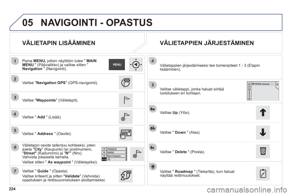 PEUGEOT 2008 2013 Omistajan Käsikirja (in Finnish) 05
VÄLIETAPIN LISÄÄMINEN
VÄLIETAPPIEN JÄRJESTÄMINEN
Valitse "Navigation GPS" (GPS-navigointi).
V
alitse "Waypoints" (Välietapit).
V
alitse " Add" (Lisää).
Välietap PEUGEOT 2008 2013 Omistajan Käsikirja (in Finnish) 05
VÄLIETAPIN LISÄÄMINEN
VÄLIETAPPIEN JÄRJESTÄMINEN
Valitse "Navigation GPS" (GPS-navigointi).
V
alitse "Waypoints" (Välietapit).
V
alitse " Add" (Lisää).
Välietap