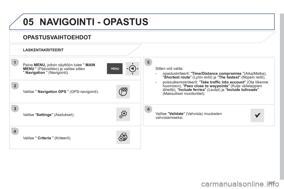 PEUGEOT 2008 2013 Omistajan Käsikirja (in Finnish) 05
225
OPASTUSVAIHTOEHDOT
LASKENTAKRITEERIT
V
alitse " Navigation GPS" (GPS-navigointi).
V
alitse "Settings" (Asetukset).
V
alitse " Criteria
" (Kriteerit).
Sitt PEUGEOT 2008 2013 Omistajan Käsikirja (in Finnish) 05
225
OPASTUSVAIHTOEHDOT
LASKENTAKRITEERIT
V
alitse " Navigation GPS" (GPS-navigointi).
V
alitse "Settings" (Asetukset).
V
alitse " Criteria
" (Kriteerit).
Sitt