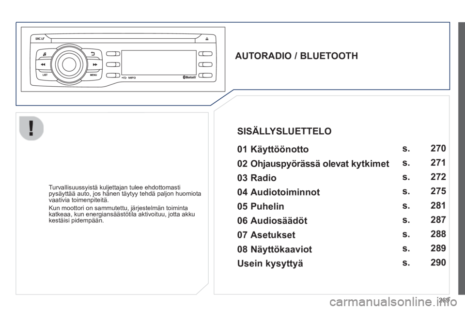PEUGEOT 2008 2013 Omistajan Käsikirja (in Finnish) 269
AUTORADIO / BLUETOOTH
01 Käyttöönotto
Turvallisuussyistä kuljettajan tulee ehdottomasti pysäyttää auto, jos hänen täytyy tehdä paljon huomiota
vaativia toimenpiteitä PEUGEOT 2008 2013 Omistajan Käsikirja (in Finnish) 269
AUTORADIO / BLUETOOTH
01 Käyttöönotto
Turvallisuussyistä kuljettajan tulee ehdottomasti pysäyttää auto, jos hänen täytyy tehdä paljon huomiota
vaativia toimenpiteitä