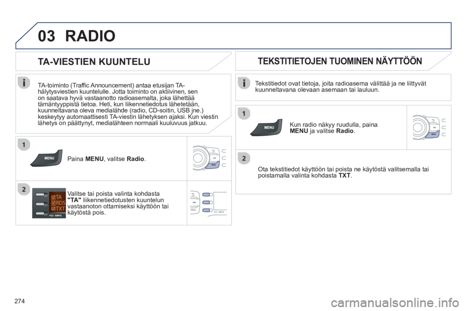 PEUGEOT 2008 2013 Omistajan Käsikirja (in Finnish) 03
274
RADIO
Tekstitiedot ovat tietoja, joita radioasema välittää ja ne liittyvätkuunneltavana olevaan asemaan tai lauluun.
Kun radio näkyy ruudulla, paina MENU ja valitseRadio.
O PEUGEOT 2008 2013 Omistajan Käsikirja (in Finnish) 03
274
RADIO
Tekstitiedot ovat tietoja, joita radioasema välittää ja ne liittyvätkuunneltavana olevaan asemaan tai lauluun.
Kun radio näkyy ruudulla, paina MENU ja valitseRadio.
O