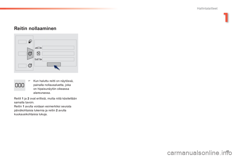 PEUGEOT 2008 2013  Omistajan Käsikirja (in Finnish) 1
41
Hallintalaitteet
   
Reitin nollaaminen
�) 
  Kun haluttu reitti on näytössä, 
painalla nollausaluetta, joka 
on hipaisunäytön oikeassaalareunassa.  
  R
eitit  1 ja 2  
ovat erillisiä, mut