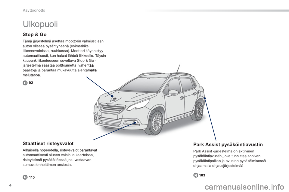 PEUGEOT 2008 2013 Omistajan Käsikirja (in Finnish) 4
Käyttöönotto
Stop & Go
Tämä järjestelmä asettaa moottorin valmiustilaanauton ollessa pysähtyneenä (esimerkiksi
liikennevaloissa, ruuhkassa). Moottori käynnistyyautomaattisesti, kun halua PEUGEOT 2008 2013 Omistajan Käsikirja (in Finnish) 4
Käyttöönotto
Stop & Go
Tämä järjestelmä asettaa moottorin valmiustilaanauton ollessa pysähtyneenä (esimerkiksi
liikennevaloissa, ruuhkassa). Moottori käynnistyyautomaattisesti, kun halua