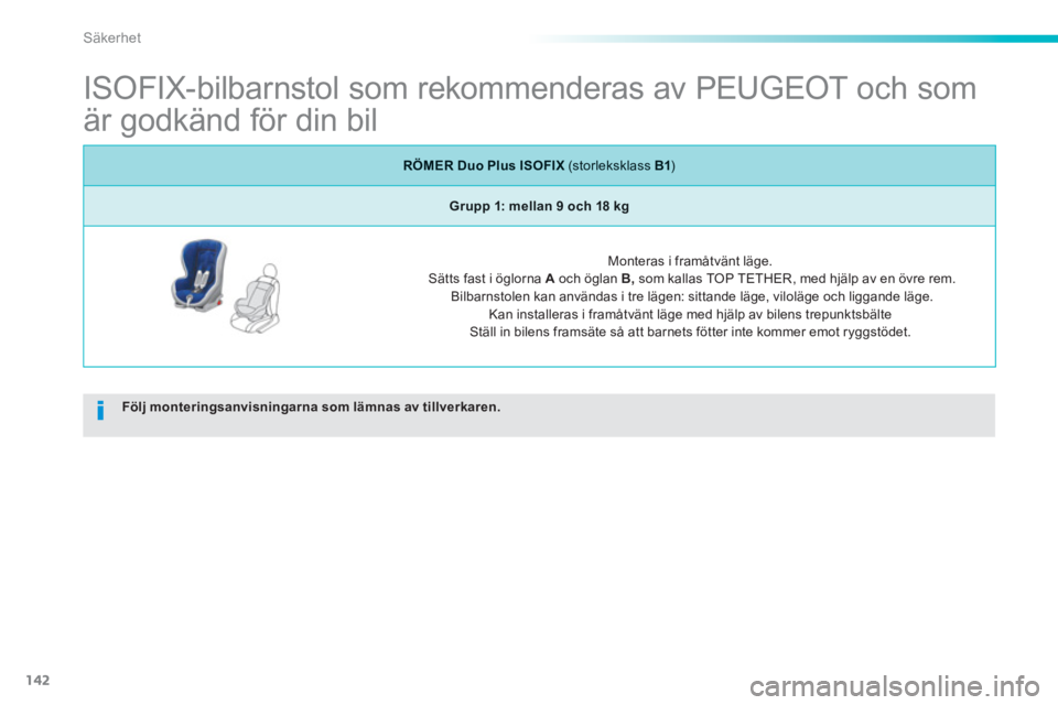 PEUGEOT 2008 2013 Bruksanvisningar (in Swedish) 142
Säkerhet
ISOFIX-bilbarnstol som rekommenderas av PEUGEOT och som
är godkänd för din bil
Följ monteringsanvisningarna som lämnas av tillverkaren.
RÖMER Duo Plus ISOFI PEUGEOT 2008 2013 Bruksanvisningar (in Swedish) 142
Säkerhet
ISOFIX-bilbarnstol som rekommenderas av PEUGEOT och som
är godkänd för din bil
Följ monteringsanvisningarna som lämnas av tillverkaren.
RÖMER Duo Plus ISOFI