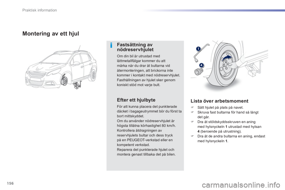PEUGEOT 2008 2013  Bruksanvisningar (in Swedish) 156
Praktisk information
Montering av ett hjul
Fastsättning avnödreservhjulet 
Om din bil är utrustad medlättmetallfälgar kommer du att märka när du drar åt bultarna vid
återmonteringen, att 