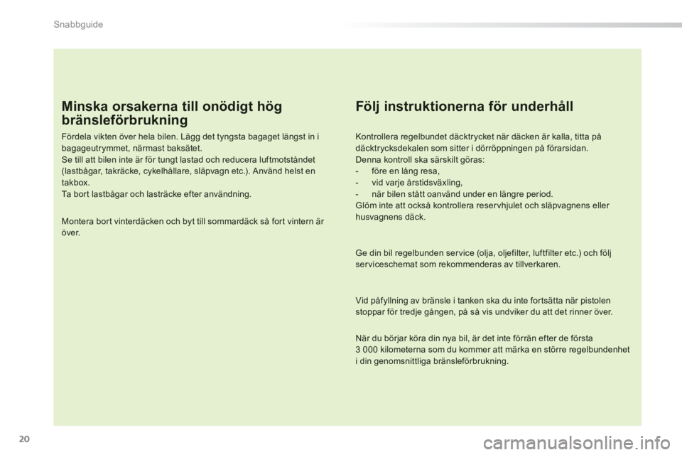 PEUGEOT 2008 2013 Bruksanvisningar (in Swedish) 20
Snabbguide
Minska orsakerna till onödigt hög
bränsleförbrukning
Fördela vikten över hela bilen. Lägg det tyngsta bagaget längst in ibagageutrymmet, närmast baksätet.
Se till at PEUGEOT 2008 2013 Bruksanvisningar (in Swedish) 20
Snabbguide
Minska orsakerna till onödigt hög
bränsleförbrukning
Fördela vikten över hela bilen. Lägg det tyngsta bagaget längst in ibagageutrymmet, närmast baksätet.
Se till at