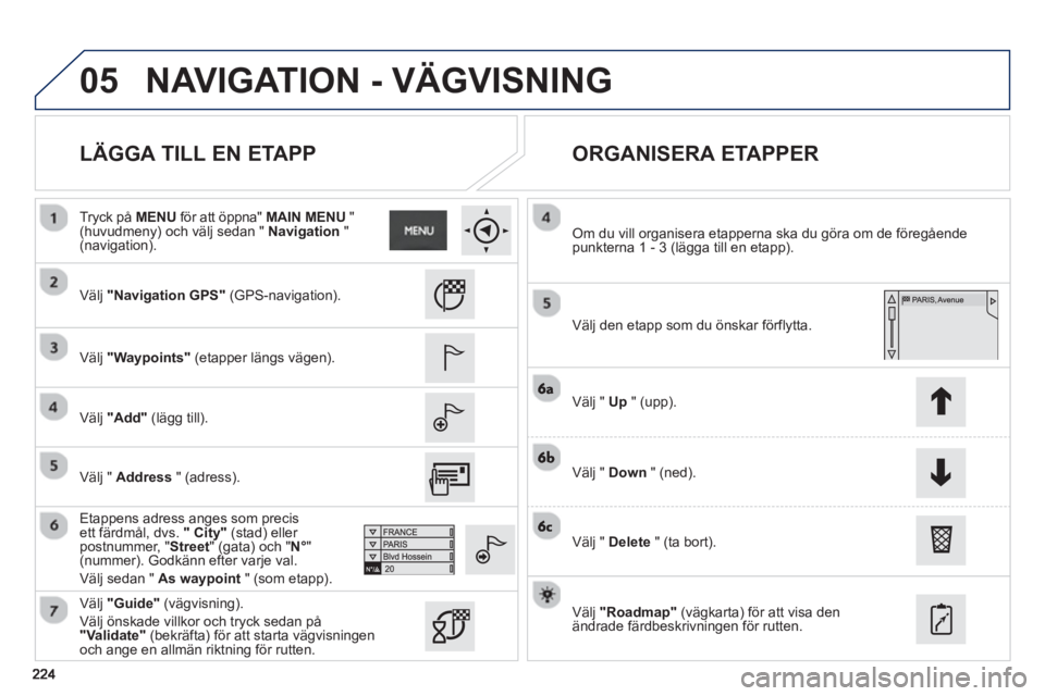 PEUGEOT 2008 2013  Bruksanvisningar (in Swedish) 05
   
LÄGGA TILL EN ETAPP    
ORGANISERA ETAPPER 
 
 Välj "Navigation GPS" (GPS-navigation).  
   
V
älj "Waypoints" (etapper längs vägen).  
   
V
älj "Add" (lägg till).
   
Etappens adress a