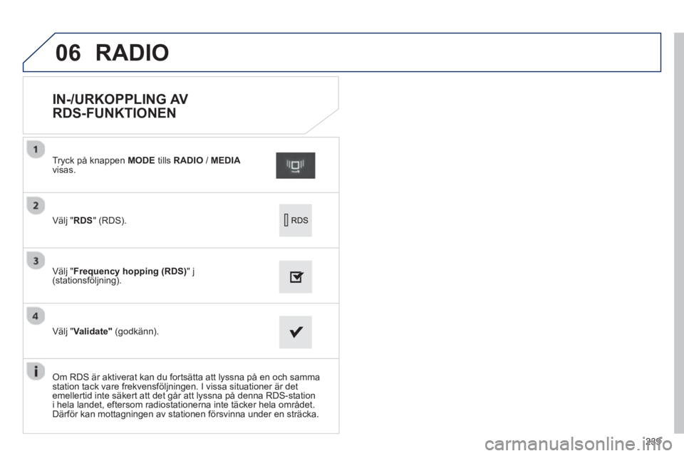PEUGEOT 2008 2013  Bruksanvisningar (in Swedish) 06
239
   
 
 
 
 
 
 
 
 
 
 
 
IN-/URKOPPLING AV 
RDS-FUNKTIONEN 
Välj " RDS  " (RDS).   Tr
yck på knappen MODE 
 tills  RADIO 
 /  MEDIAvisas.
V
älj  "Frequency hopping (RDS) 
" j(stationsföljn