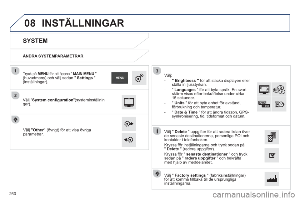 PEUGEOT 2008 2013 Bruksanvisningar (in Swedish) 08
ÄNDRA SYSTEMPARAMETRAR
SYSTEM
Välj "System configuration"(systeminställningar).
Tryck på MENUför att öppna " MAIN MENU"(huvudmeny) och välj sedan " Settings" ( PEUGEOT 2008 2013 Bruksanvisningar (in Swedish) 08
ÄNDRA SYSTEMPARAMETRAR
SYSTEM
Välj "System configuration"(systeminställningar).
Tryck på MENUför att öppna " MAIN MENU"(huvudmeny) och välj sedan " Settings" (