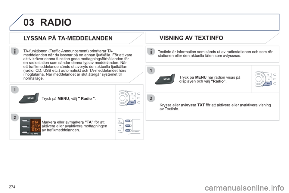 PEUGEOT 2008 2013 Bruksanvisningar (in Swedish) 03
274
RADIO
Textinfo är information som sänds ut av radiostationen och som rör stationen eller den aktuella låten som avlyssnas.
Tr
yck på MENU
när radion visas på
displayen och PEUGEOT 2008 2013 Bruksanvisningar (in Swedish) 03
274
RADIO
Textinfo är information som sänds ut av radiostationen och som rör stationen eller den aktuella låten som avlyssnas.
Tr
yck på MENU
när radion visas på
displayen och