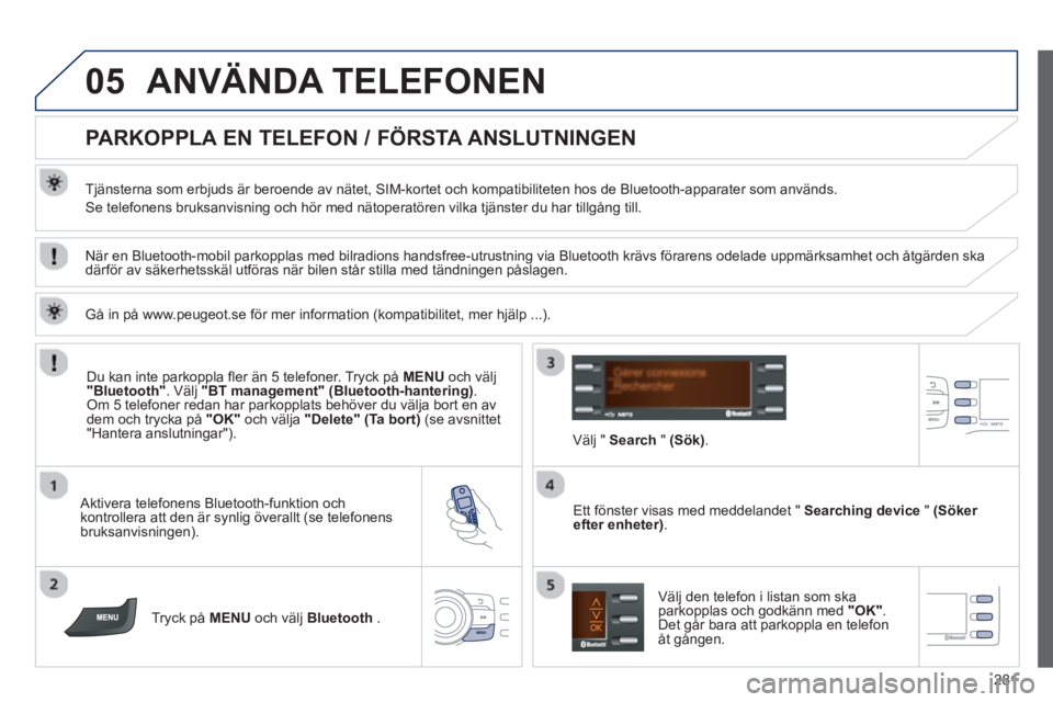 PEUGEOT 2008 2013 Bruksanvisningar (in Swedish) 05
281
ANVÄNDA TELEFONEN
PARKOPPLA EN TELEFON / FÖRSTA ANSLUTNINGEN
Tjänsterna som erbjuds är beroende av nätet, SIM-kortet och kompatibiliteten hos de Bluetooth-apparat PEUGEOT 2008 2013 Bruksanvisningar (in Swedish) 05
281
ANVÄNDA TELEFONEN
PARKOPPLA EN TELEFON / FÖRSTA ANSLUTNINGEN
Tjänsterna som erbjuds är beroende av nätet, SIM-kortet och kompatibiliteten hos de Bluetooth-apparat