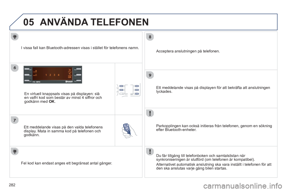 PEUGEOT 2008 2013 Bruksanvisningar (in Swedish) 05
282
ANVÄNDA TELEFONEN
En virtuell knappsats visas på displayen: slå en valfri kod som består av minst 4 siffror ochgodkänn med OK.
Ett meddelande visas på den valda telefonens
disp PEUGEOT 2008 2013 Bruksanvisningar (in Swedish) 05
282
ANVÄNDA TELEFONEN
En virtuell knappsats visas på displayen: slå en valfri kod som består av minst 4 siffror ochgodkänn med OK.
Ett meddelande visas på den valda telefonens
disp
