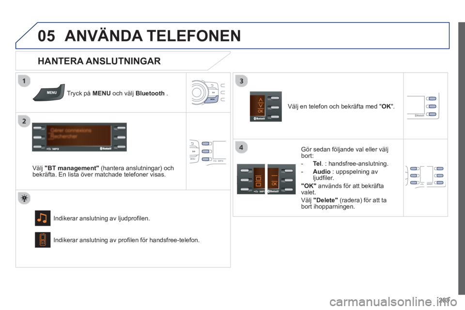 PEUGEOT 2008 2013 Bruksanvisningar (in Swedish)
05
283
ANVÄNDA TELEFONEN
Tryck på MENUoch välj Bluetooth.
Välj "BT management"(hantera anslutningar) ochbekräfta. En lista över matchade telefoner visas.
Indikerar anslutnin
g av ljudpro PEUGEOT 2008 2013 Bruksanvisningar (in Swedish)
05
283
ANVÄNDA TELEFONEN
Tryck på MENUoch välj Bluetooth.
Välj "BT management"(hantera anslutningar) ochbekräfta. En lista över matchade telefoner visas.
Indikerar anslutnin
g av ljudpro