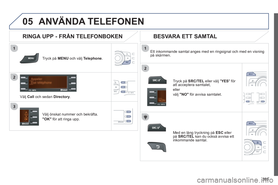 PEUGEOT 2008 2013 Bruksanvisningar (in Swedish)
05ANVÄNDA TELEFONEN
Tryck på MENUoch välj Telephone.
V
älj Call
och sedan Directory.
Ett inkommande samtal anges med en ringsignal och med en visning
på skärmen.
Väl
j önsk PEUGEOT 2008 2013 Bruksanvisningar (in Swedish)
05ANVÄNDA TELEFONEN
Tryck på MENUoch välj Telephone.
V
älj Call
och sedan Directory.
Ett inkommande samtal anges med en ringsignal och med en visning
på skärmen.
Väl
j önsk