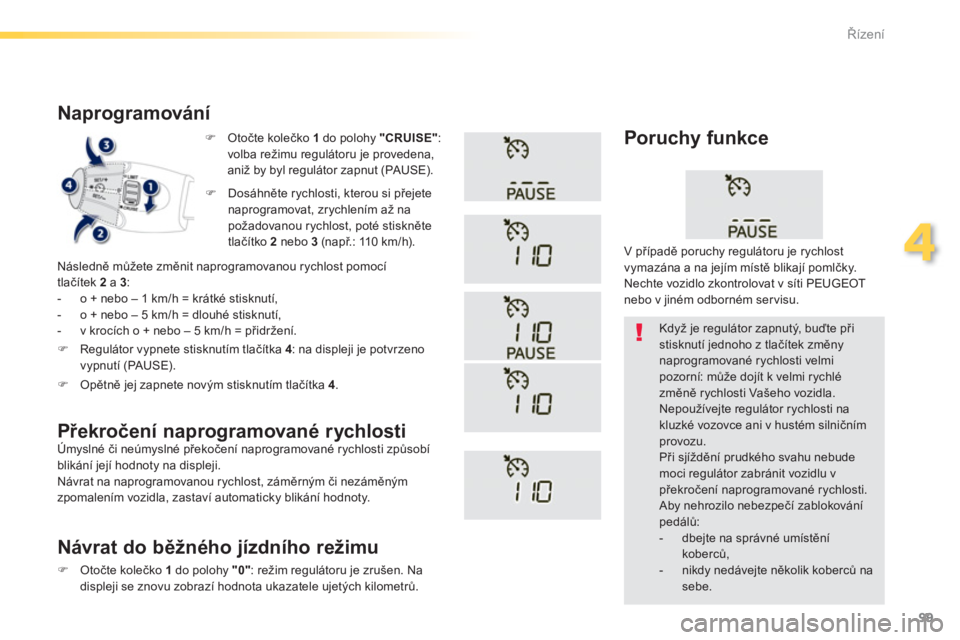 PEUGEOT 2008 2013  Návod na použití (in Czech) 99
4
Řízení
�) 
 Otočte kolečko 1 do polohy "CRUISE":volba režimu regulátoru je provedena,
aniž by byl regulátor zapnut (PAUSE).
   
Naprogramování
 
Následně můžete změnit naprogramov