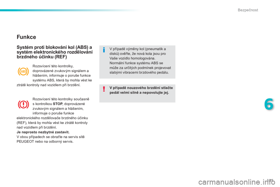 PEUGEOT 2008 2013  Návod na použití (in Czech) 125
6
Bezpečnost
 
 
Funkce 
 
 
Systém proti blokování kol (ABS) a
systém elektronického rozdělováníbrzdného účinku (REF) 
V případě nouzového brzdění stlačte pedál velmi silně a