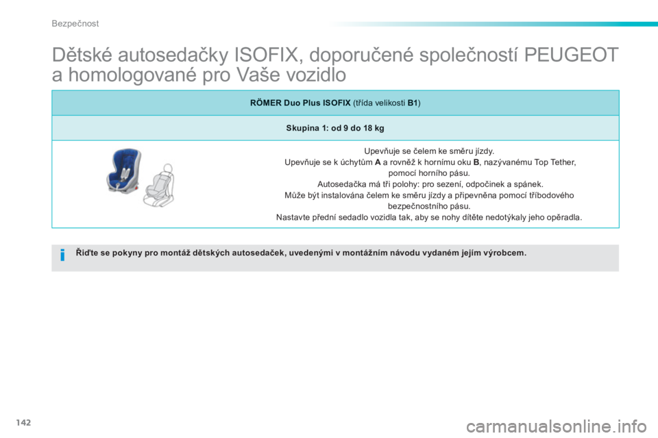 PEUGEOT 2008 2013  Návod na použití (in Czech) 142
Bezpečnost
 
 
 
 
 
 
 
 
 
 
 
Dětské autosedačky ISOFIX, doporučené společností PEUGEOT 
a homologované pro Vaše vozidlo 
Řiďte se pokyny pro montáž dětských autosedaček, uvede