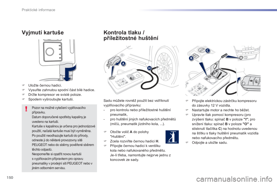 PEUGEOT 2008 2013  Návod na použití (in Czech) 150
Praktické informace
Vyjmutí kartuše 
�)Uložte černou hadici. �)Vysuňte zahnutou spodní část bílé hadice. �)Držte kompresor ve svislé poloze. �)Spodem vyšroubujte kartuši.
 
 
Pozor 