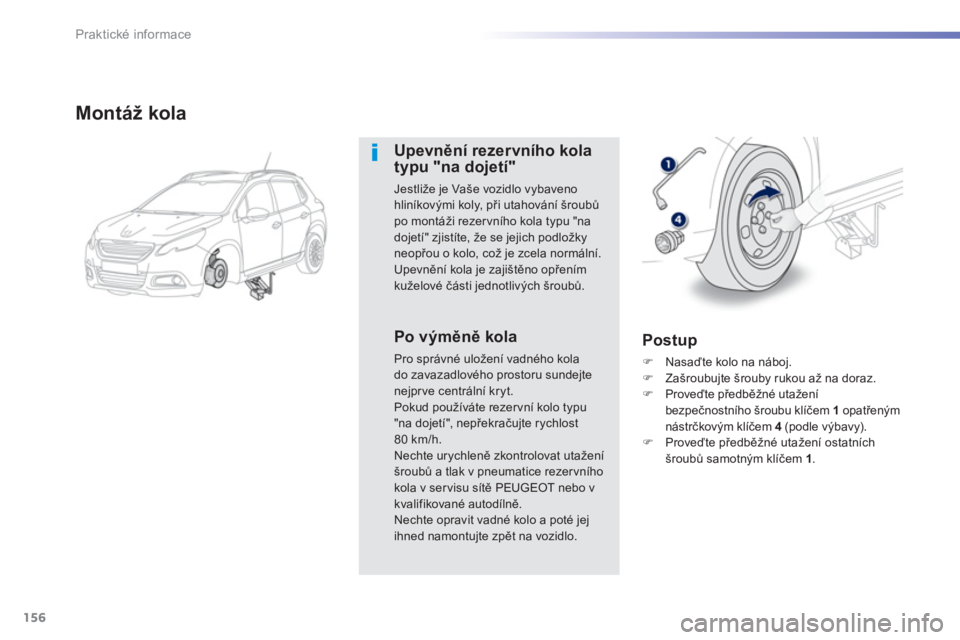 PEUGEOT 2008 2013  Návod na použití (in Czech) 156
Praktické informace
Montáž kola 
Upevnění rezervního kolatypu "na dojetí"
Jestliže je Vaše vozidlo vybavenohliníkovými koly, při utahování šroubů po montáži rezervního kola typu