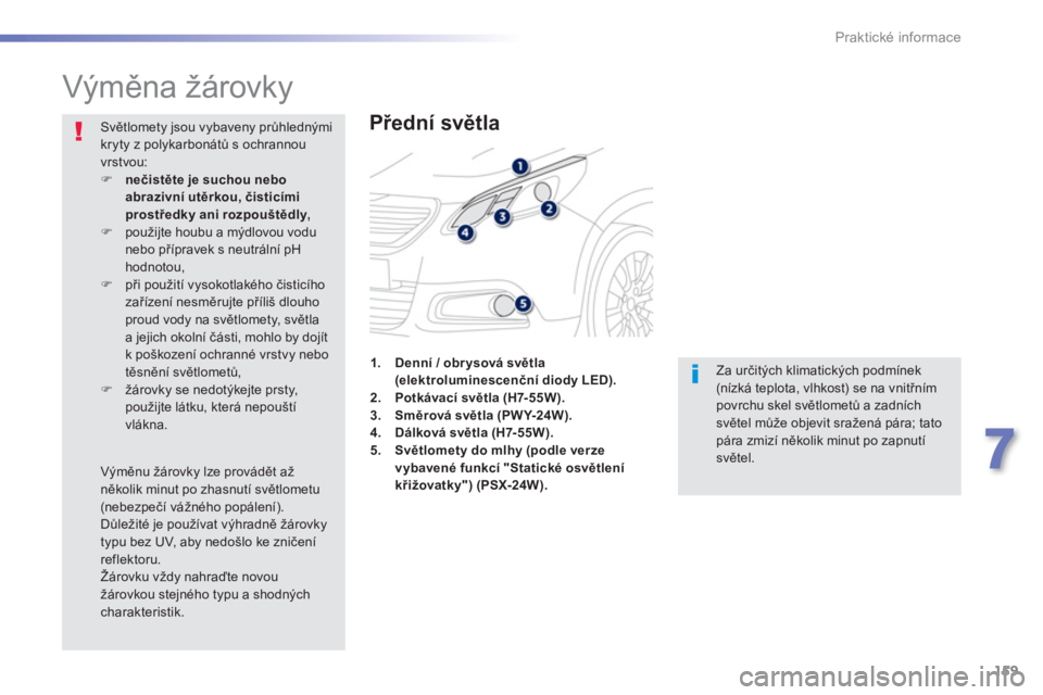 PEUGEOT 2008 2013  Návod na použití (in Czech) 159
7
Praktické informace
   
 
 
 
 
 
 
 
 
 
 
Výměna žárovky 
 
 
Přední světla
 
Za určitých klimatických podmínek (nízká teplota, vlhkost) se na vnitřním povrchu skel světlomet�