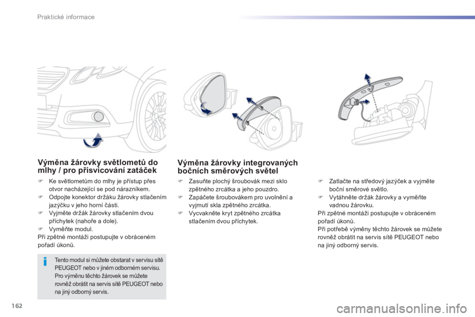 PEUGEOT 2008 2013  Návod na použití (in Czech) 162
Praktické informace
Výměna žárovky světlometů domlhy / pro přisvicování zatáček
�) 
 Ke světlometům do mlhy je přístup přes 
otvor nacházející se pod nárazníkem. �)   Odpojte
