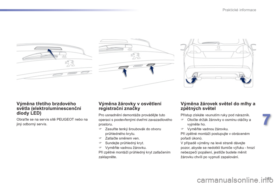 PEUGEOT 2008 2013  Návod na použití (in Czech) 165
7
Praktické informace
Výměna třetího brzdového 
světla (elektroluminescenčnídiody LED)
 Obraťte se na ser vis sítě PEUGEOT nebo najiný odborný ser vis.  
 
Výměna žárovky v osvě