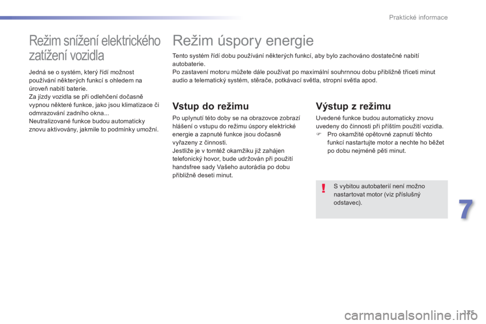 PEUGEOT 2008 2013  Návod na použití (in Czech) 175
7
Praktické informace
Te n t o  systém řídí dobu používání některých funkcí, aby bylo zachováno dostatečné nabití autobaterie.
Po zastavení motoru můžete dále používat po max