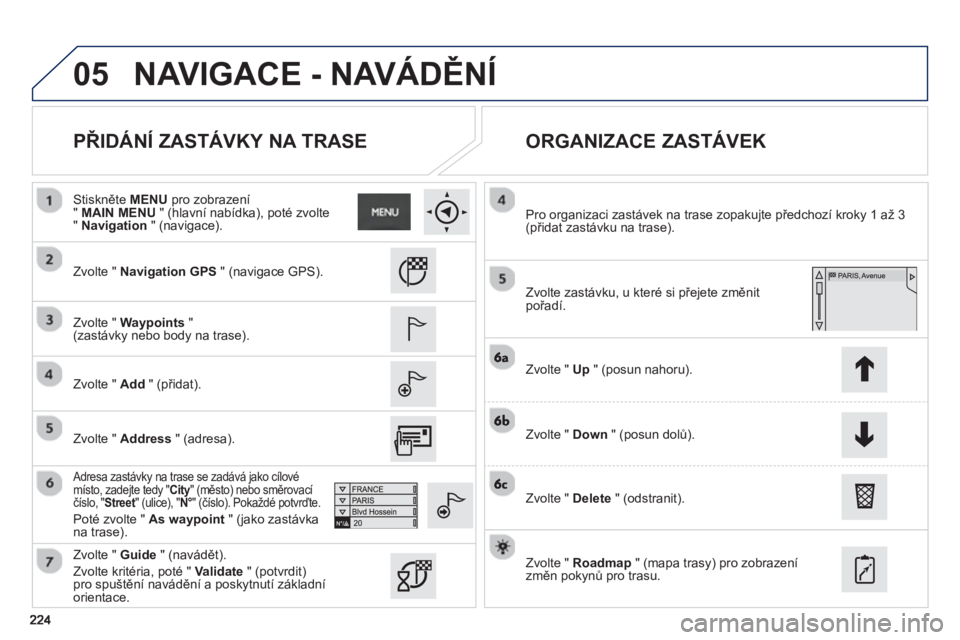 PEUGEOT 2008 2013  Návod na použití (in Czech) 05
   
PŘIDÁNÍ ZASTÁVKY NA TRASE    
ORGANIZACE ZASTÁVEK 
 
 Zvolte " Navigation GPS 
 " (navigace GPS).
   
Zv
olte " Waypoints"(zastávky nebo body na trase).  
   
Zv
olte " Add 
 " (přidat).