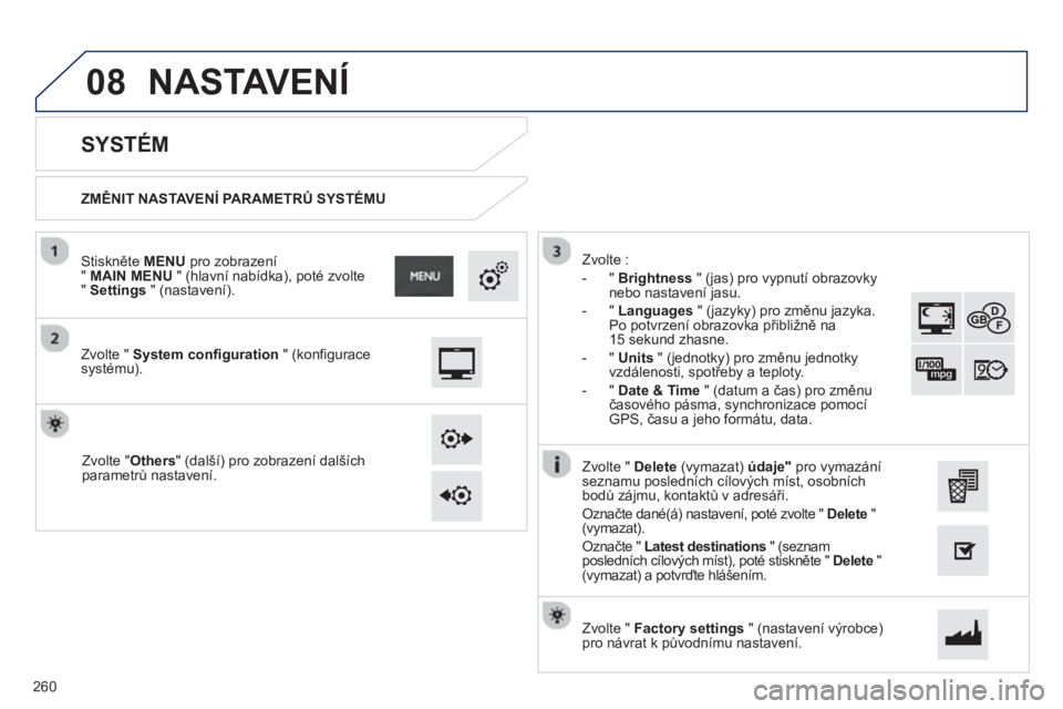 PEUGEOT 2008 2013  Návod na použití (in Czech) 08
   
ZMĚNIT NASTAVENÍ PARAMETRŮ SYSTÉMU
 
 
 
 
 
 
 
SYSTÉM 
 
 
Zvolte " System configuration 
 " (konfigurace systému).      
Stiskněte  MENUpro zobrazení"  MAIN MENU 
 " (hlavní nabídk