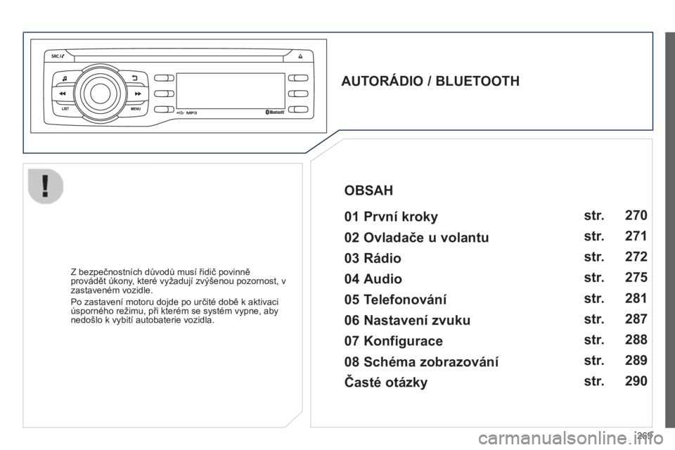 PEUGEOT 2008 2013  Návod na použití (in Czech) 269
   
AUTORÁDIO / BLUETOOTH  
 
   
01 První kroky  
 
 
Z bezpečnostních důvodů musí řidič povinněprovádět úkony, které vyžadují zvýšenou pozornost, v
zastaveném vozidle.
  Po za