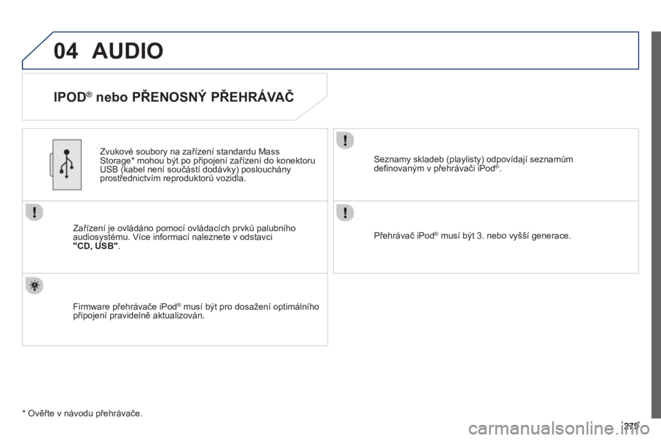 PEUGEOT 2008 2013  Návod na použití (in Czech) 04AUDIO 
   
IPOD ® 
 nebo PŘENOSNÝ PŘEHRÁVAČ 
Zařízení je ovládáno pomocí ovládacích prvků palubního audiosystému. Více informací naleznete v odstavci"CD, USB" .
 
 
Zvukové soubo