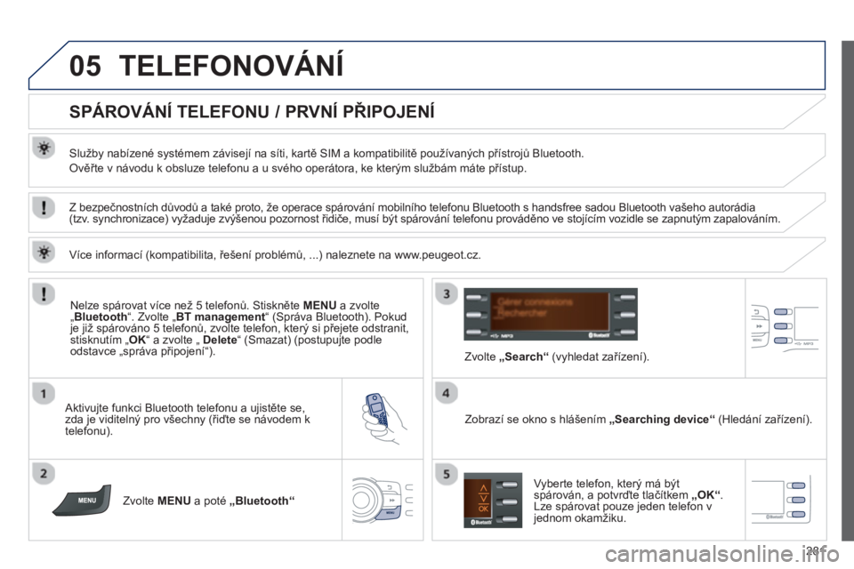 PEUGEOT 2008 2013  Návod na použití (in Czech) 05
281
TELEFONOVÁNÍ
   
 
 
 
 
 
 
 
 
SPÁROVÁNÍ TELEFONU / PRVNÍ PŘIPOJENÍ 
 
 
Služby nabízené systémem závisejí na síti, kartě SIM a kompatibilitě používaných přístrojů Blue