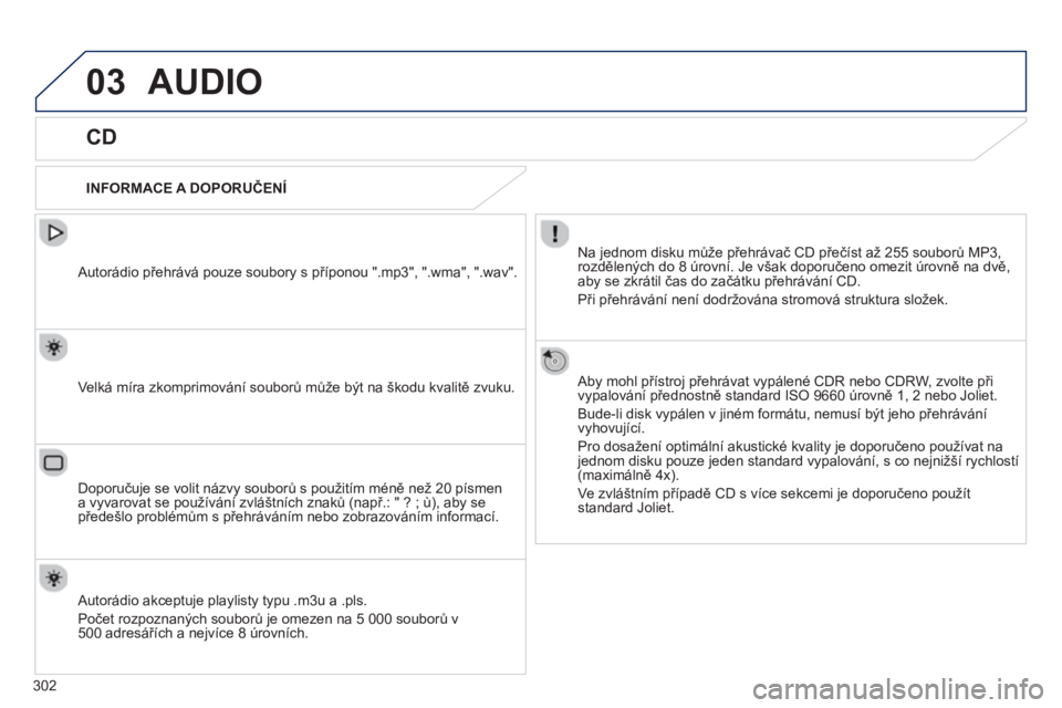 PEUGEOT 2008 2013  Návod na použití (in Czech) 03AUDIO 
   
CD 
 
 
INFORMACE A DOPORUČENÍ  
Na 
jednom disku může přehrávač CD přečíst až 255 souborů MP3,
rozdělených do 8 úrovní. Je však doporučeno omezit úrovně na dvě,aby s