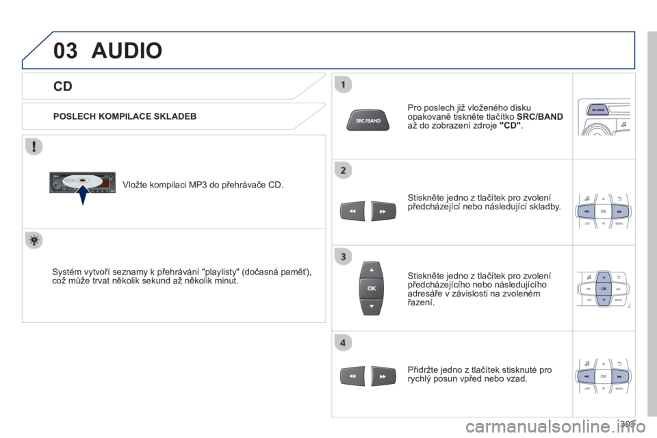 PEUGEOT 2008 2013  Návod na použití (in Czech) 03
   
CD 
AUDIO 
 
 
POSLECH KOMPILACE SKLADEB  
   
Vložte kompilaci MP3 do přehrávače 
CD.  
Systém vytvoří seznamy k přehrávání "playlisty" (dočasná paměť), což mů