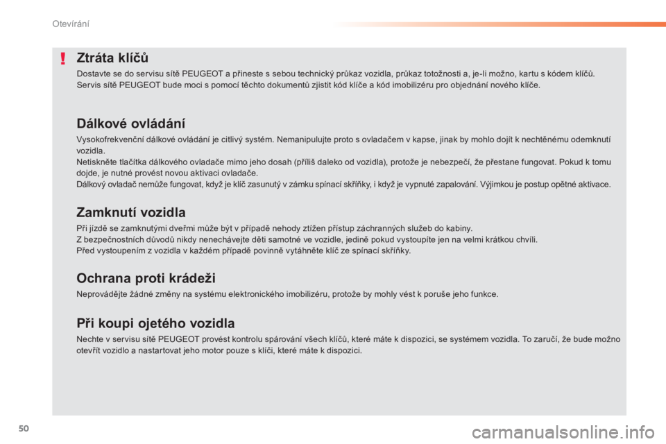 PEUGEOT 2008 2013  Návod na použití (in Czech) 50
Otevírání
Ztráta klíčů 
 
Dostavte se do ser visu sítě PEUGEOT a přineste s sebou technický průkaz vozidla, průkaz totožnosti a, je-li možno, kar tu s kódem klíčů.  
Servis sít